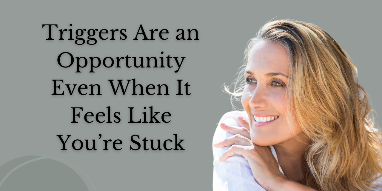 Triggers Are an Opportunity Even When It Feels Like You’re Stuck